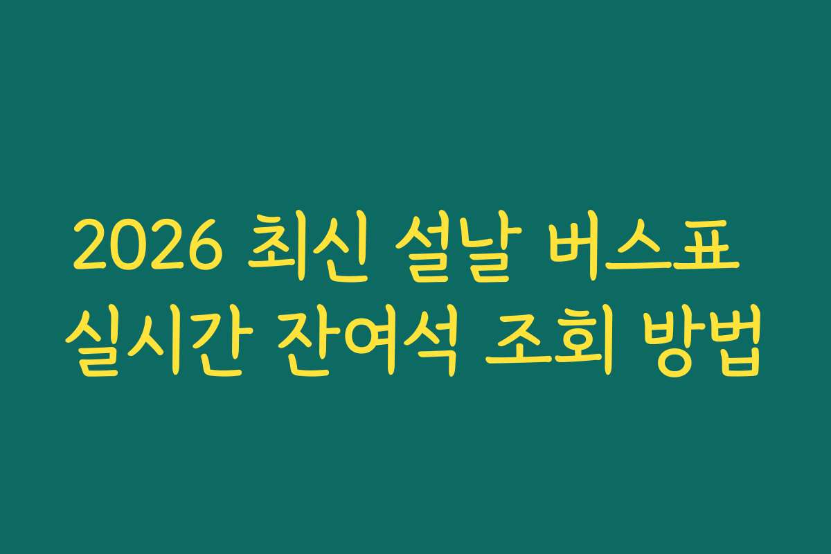 2026 최신 설날 버스표 실시간 잔여석 조회 방법