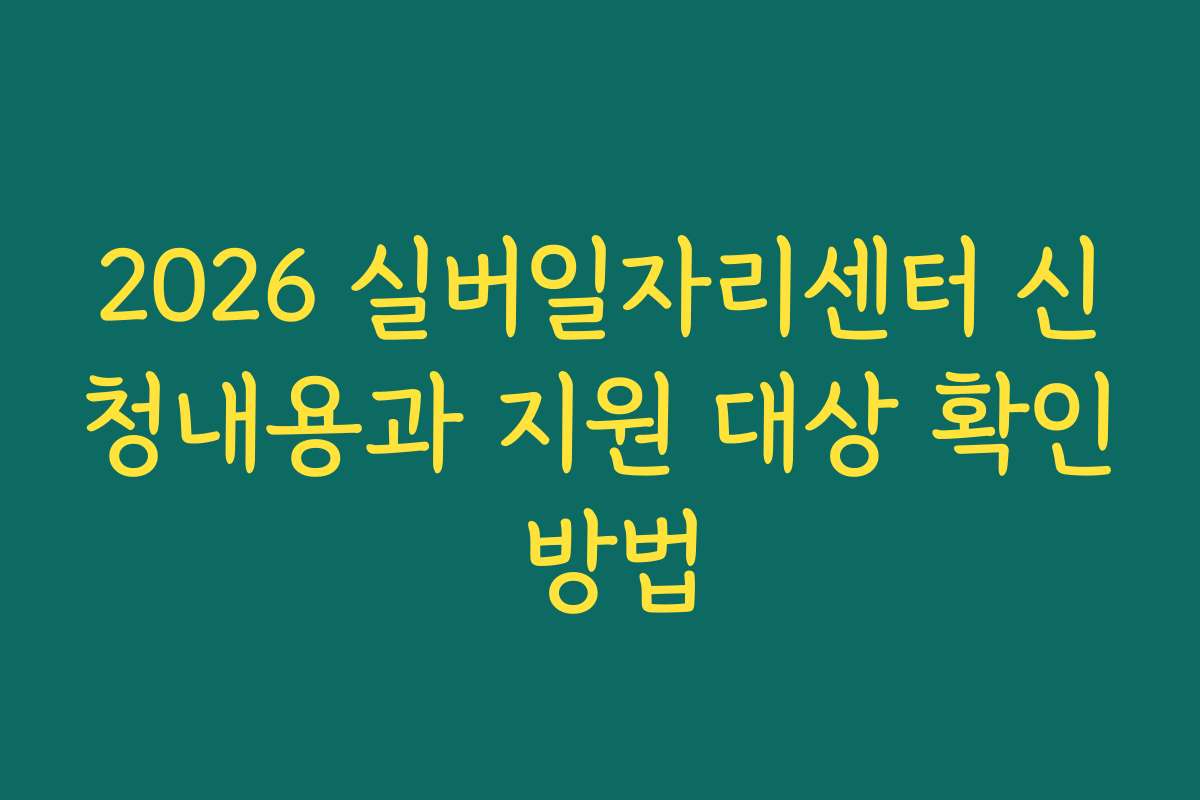 2026 실버일자리센터 신청내용과 지원 대상 확인 방법