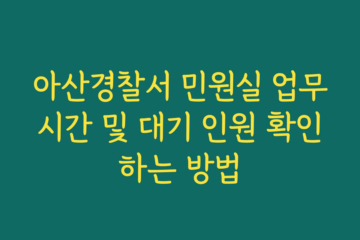 아산경찰서 민원실 업무시간 및 대기 인원 확인하는 방법