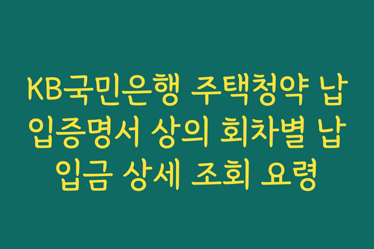 KB국민은행 주택청약 납입증명서 상의 회차별 납입금 상세 조회 요령