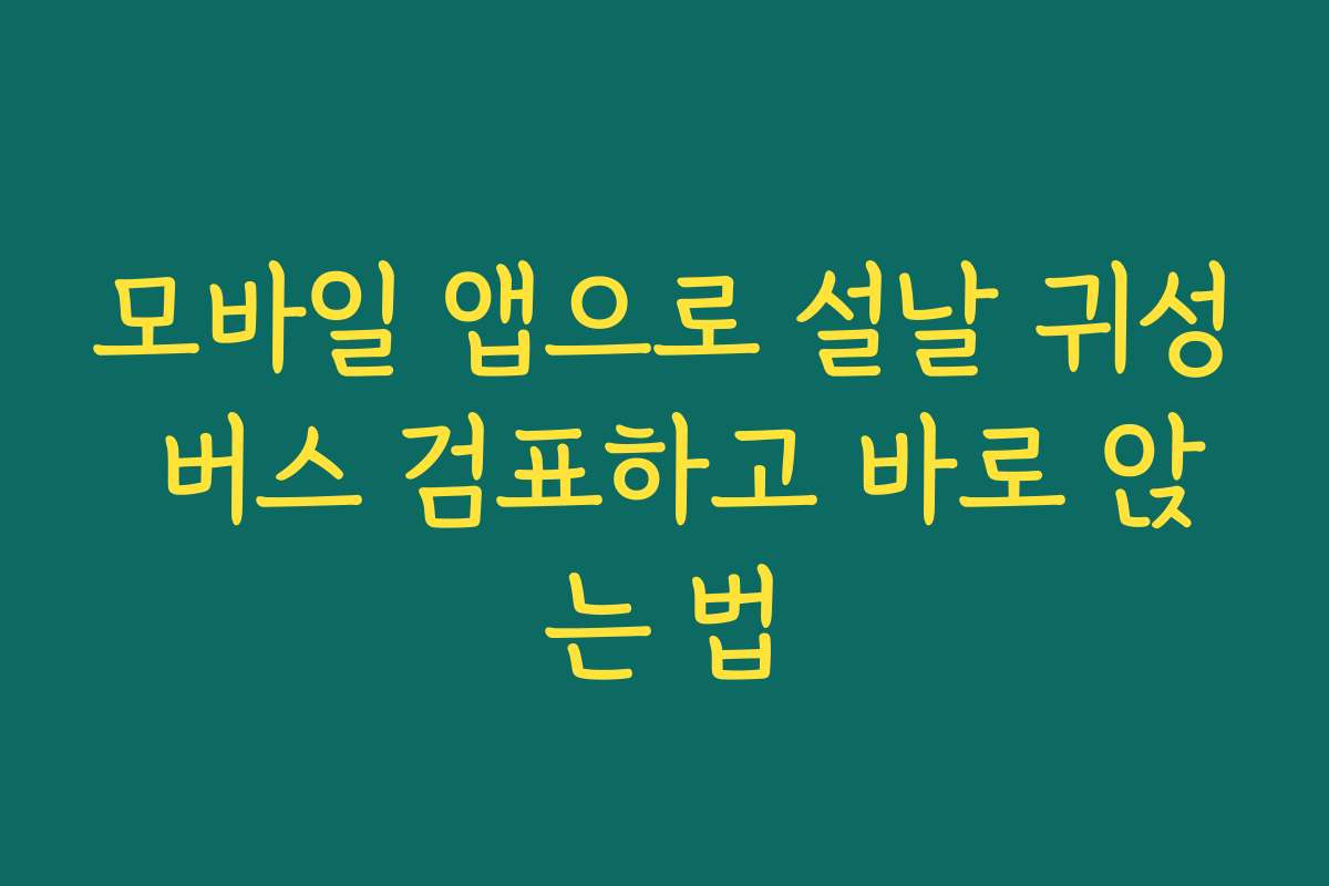 모바일 앱으로 설날 귀성 버스 검표하고 바로 앉는 법