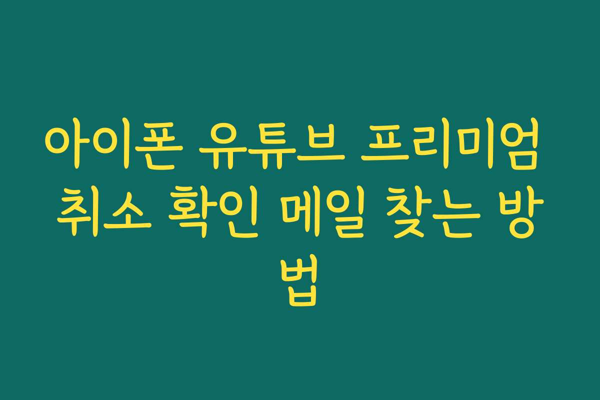 아이폰 유튜브 프리미엄 취소 확인 메일 찾는 방법