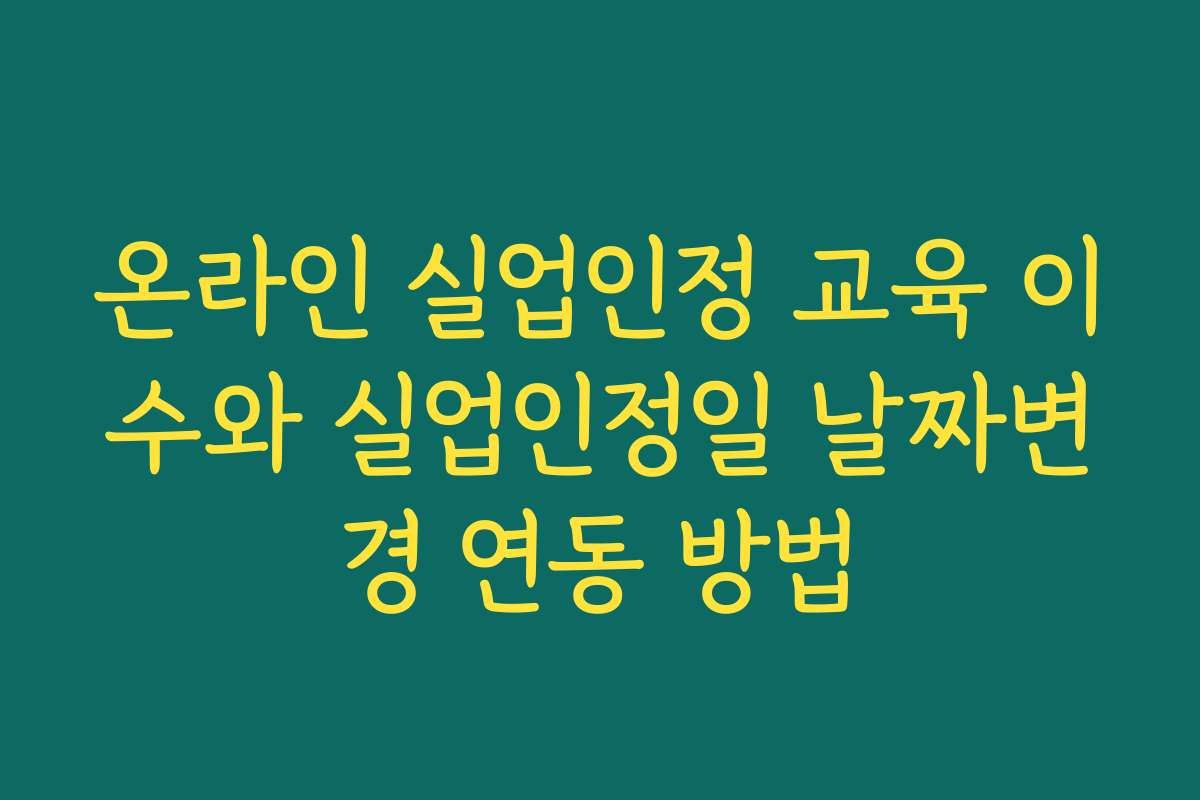 온라인 실업인정 교육 이수와 실업인정일 날짜변경 연동 방법