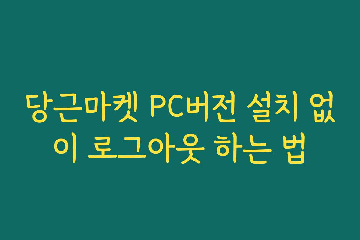 당근마켓 PC버전 설치 없이 로그아웃 하는 법