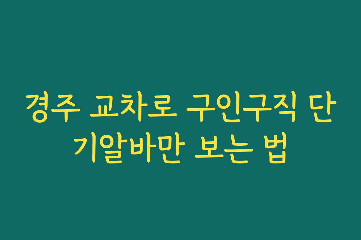 경주 교차로 구인구직 단기알바만 보는 법