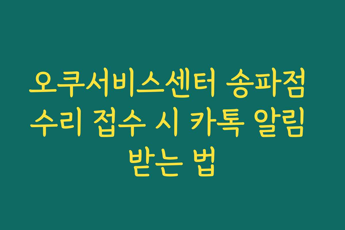 오쿠서비스센터 송파점 수리 접수 시 카톡 알림 받는 법