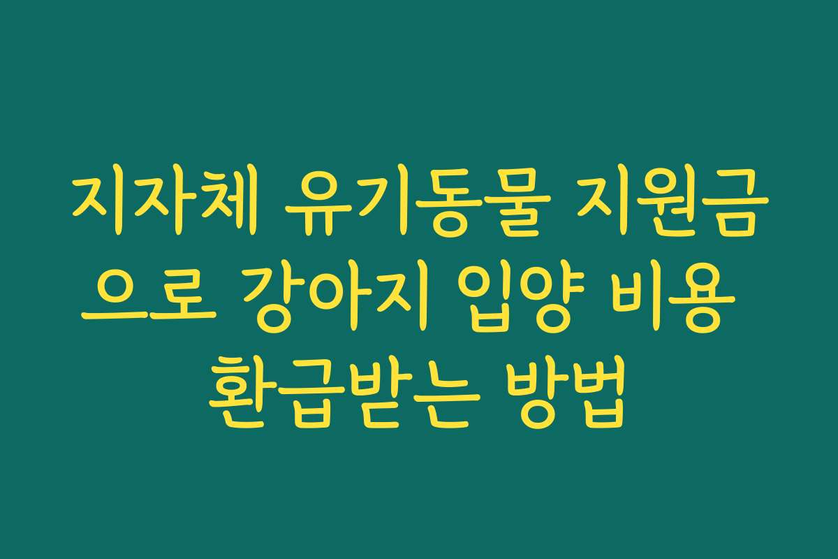 지자체 유기동물 지원금으로 강아지 입양 비용 환급받는 방법