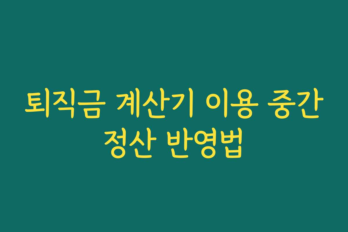 퇴직금 계산기 이용 중간정산 반영법