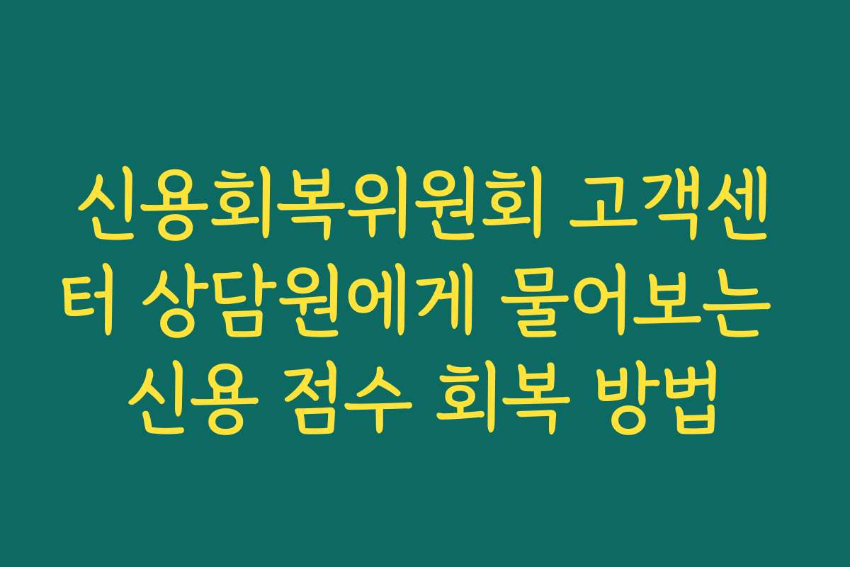 신용회복위원회 고객센터 상담원에게 물어보는 신용 점수 회복 방법