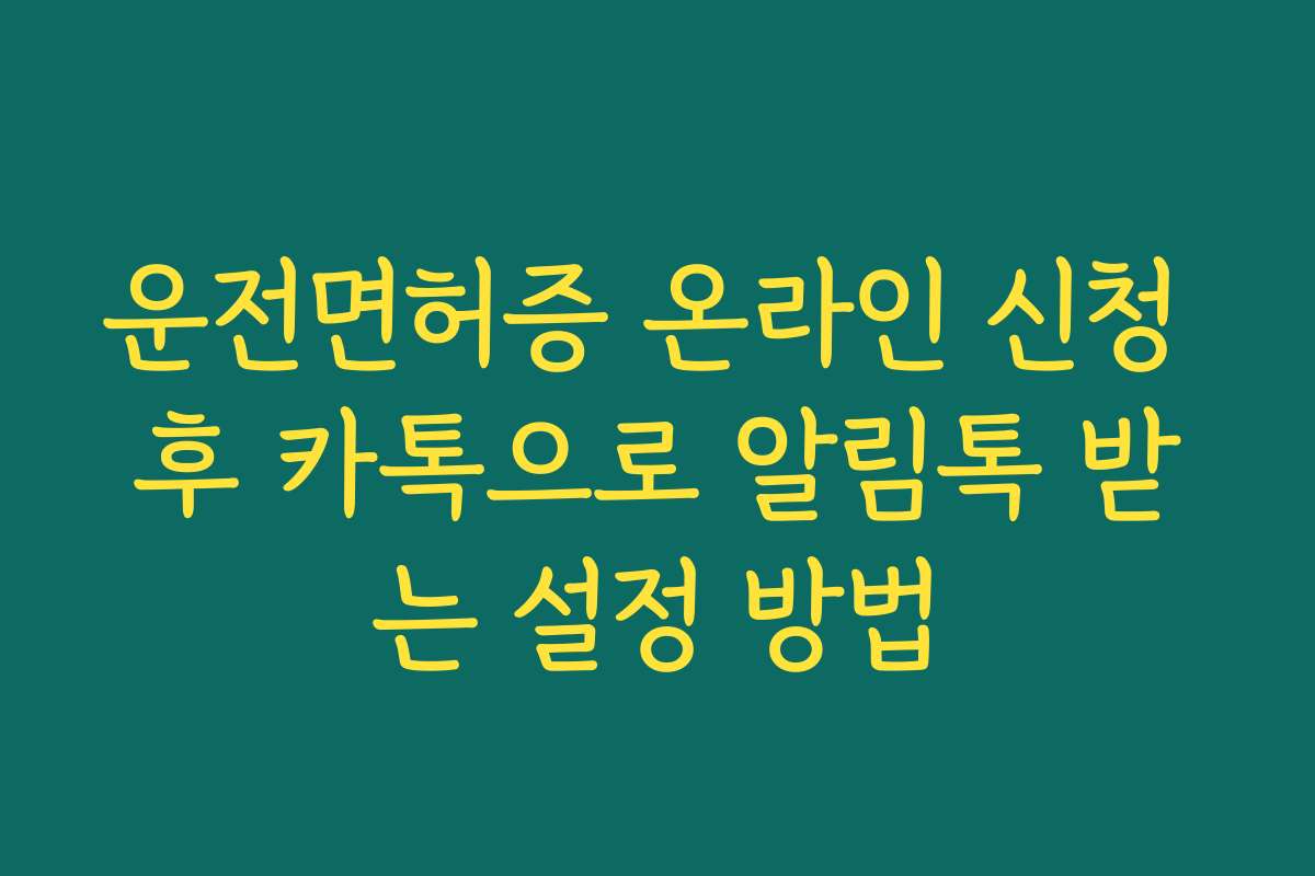 운전면허증 온라인 신청 후 카톡으로 알림톡 받는 설정 방법
