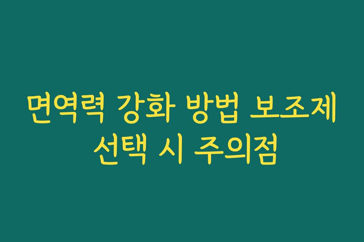 면역력 강화 방법 보조제 선택 시 주의점