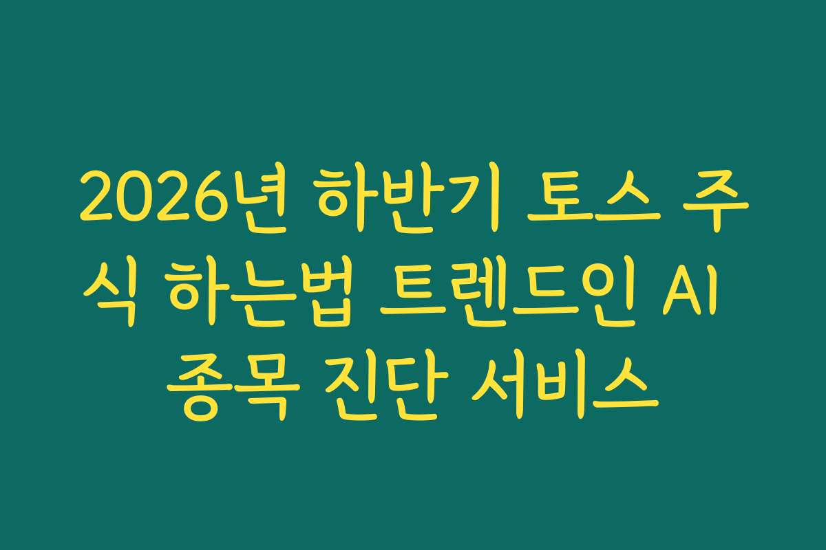 2026년 하반기 토스 주식 하는법 트렌드인 AI 종목 진단 서비스