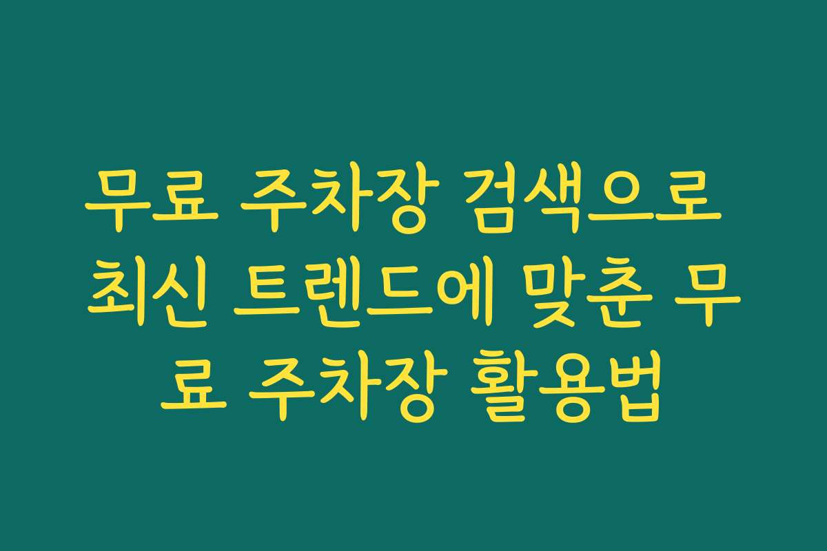 무료 주차장 검색으로 최신 트렌드에 맞춘 무료 주차장 활용법