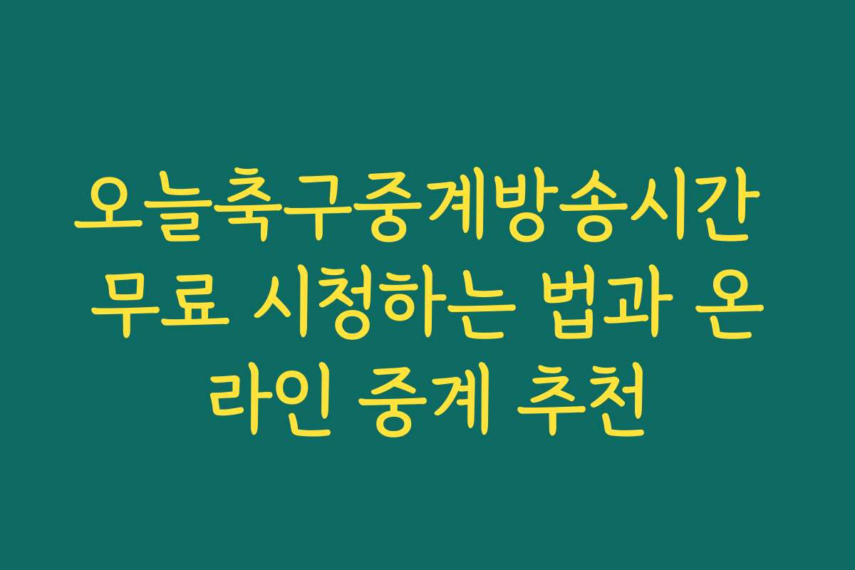 오늘축구중계방송시간 무료 시청하는 법과 온라인 중계 추천