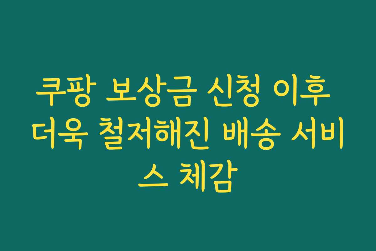 쿠팡 보상금 신청 이후 더욱 철저해진 배송 서비스 체감