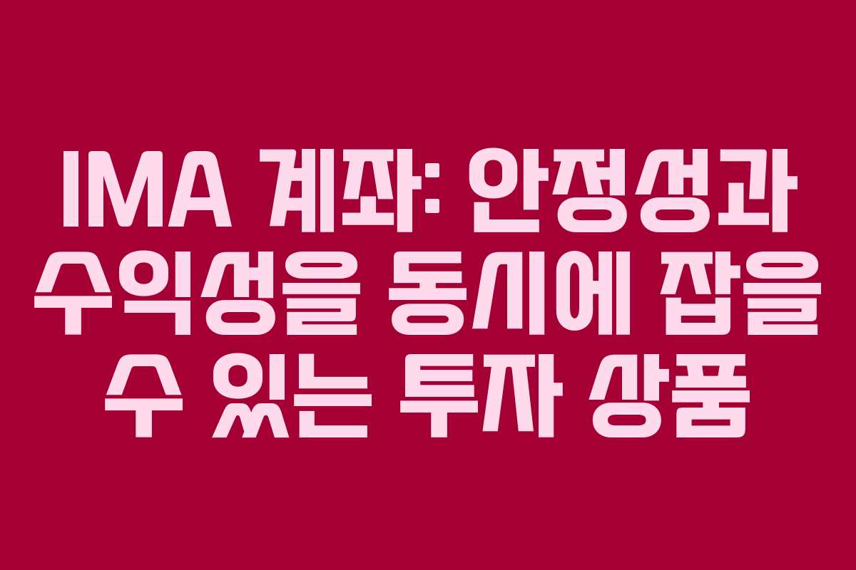 IMA 계좌: 안정성과 수익성을 동시에 잡을 수 있는 투자 상품