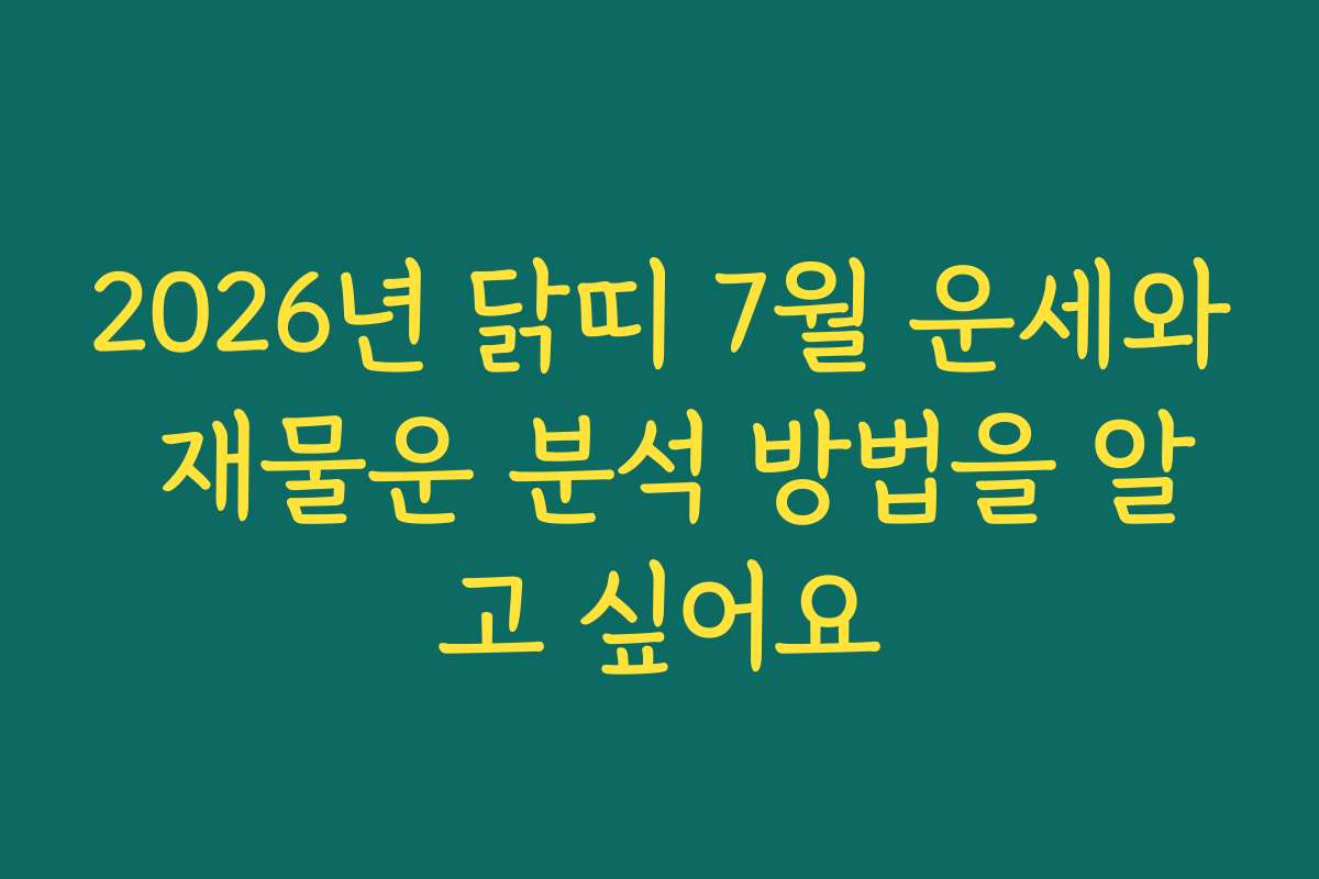 2026년 닭띠 7월 운세와 재물운 분석 방법을 알고 싶어요