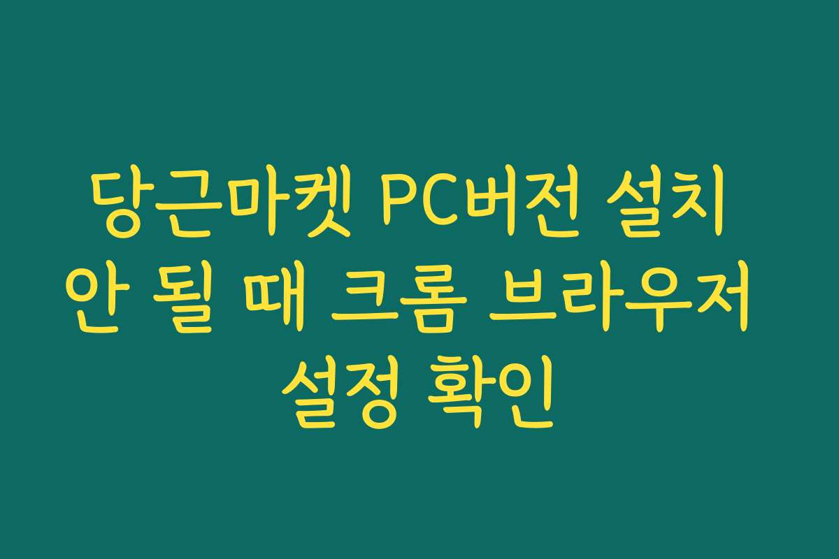 당근마켓 PC버전 설치 안 될 때 크롬 브라우저 설정 확인