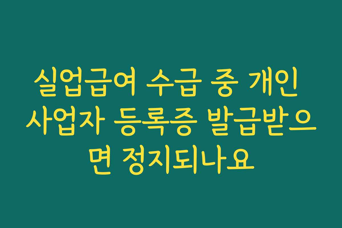 실업급여 수급 중 개인 사업자 등록증 발급받으면 정지되나요