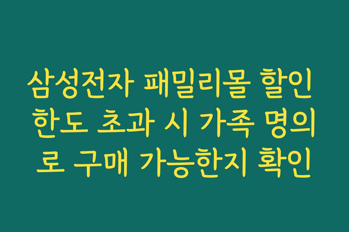 삼성전자 패밀리몰 할인 한도 초과 시 가족 명의로 구매 가능한지 확인