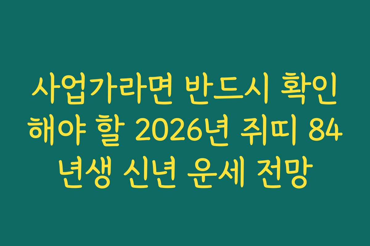 사업가라면 반드시 확인해야 할 2026년 쥐띠 84년생 신년 운세 전망