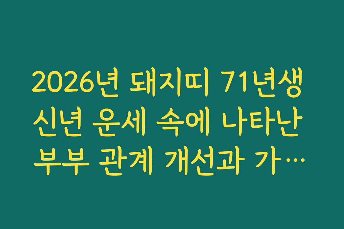 2026년 돼지띠 71년생 신년 운세 속에 나타난 부부 관계 개선과 가정의 평화