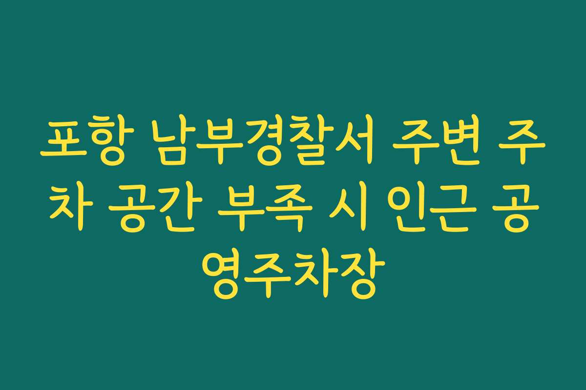 포항 남부경찰서 주변 주차 공간 부족 시 인근 공영주차장