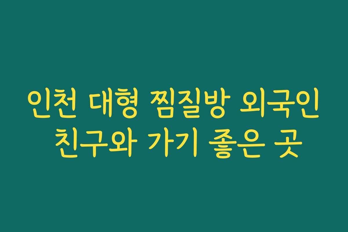 인천 대형 찜질방 외국인 친구와 가기 좋은 곳