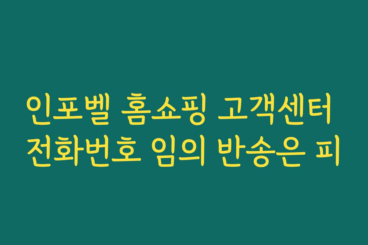 인포벨 홈쇼핑 고객센터 전화번호 임의 반송은 피