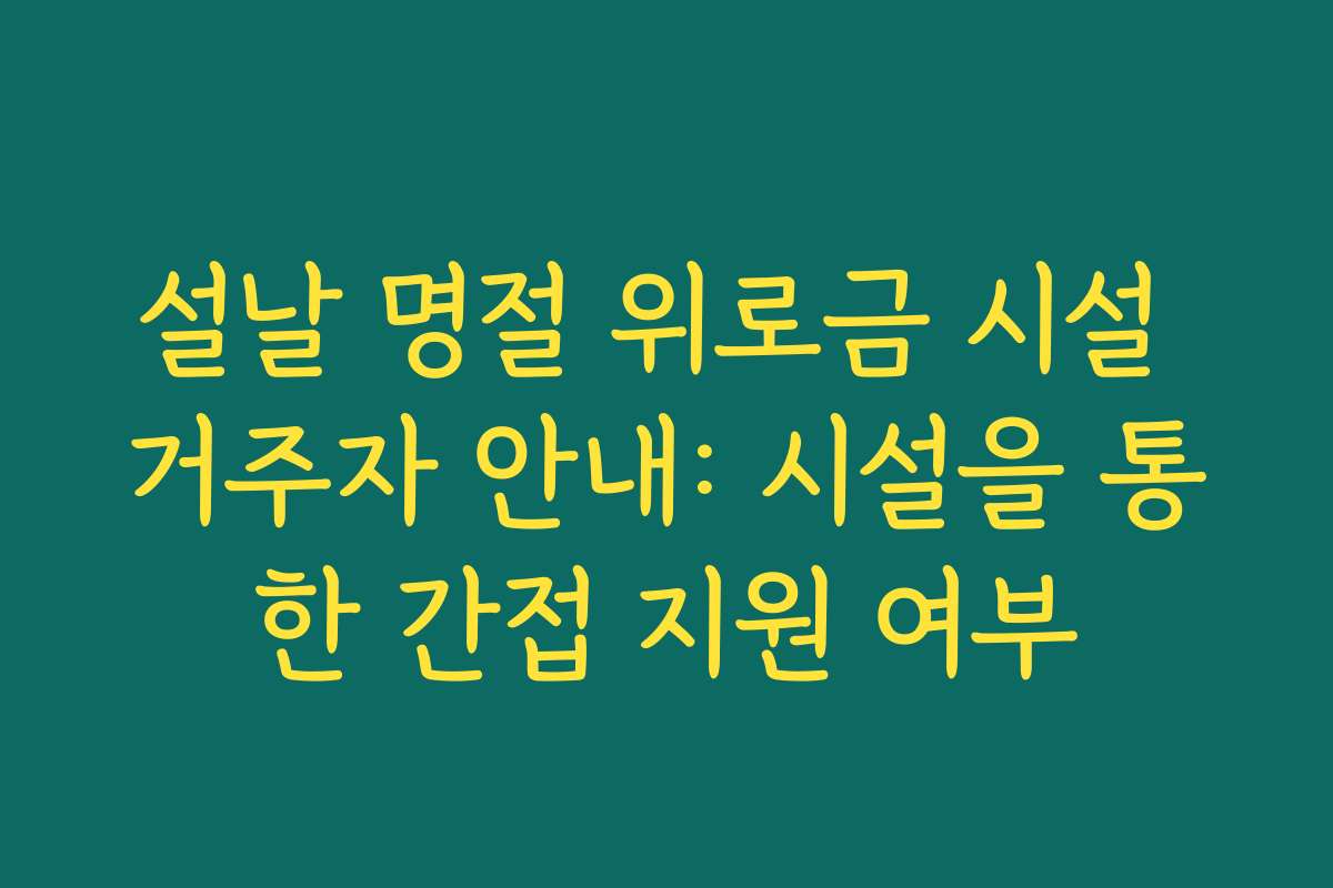 설날 명절 위로금 시설 거주자 안내: 시설을 통한 간접 지원 여부