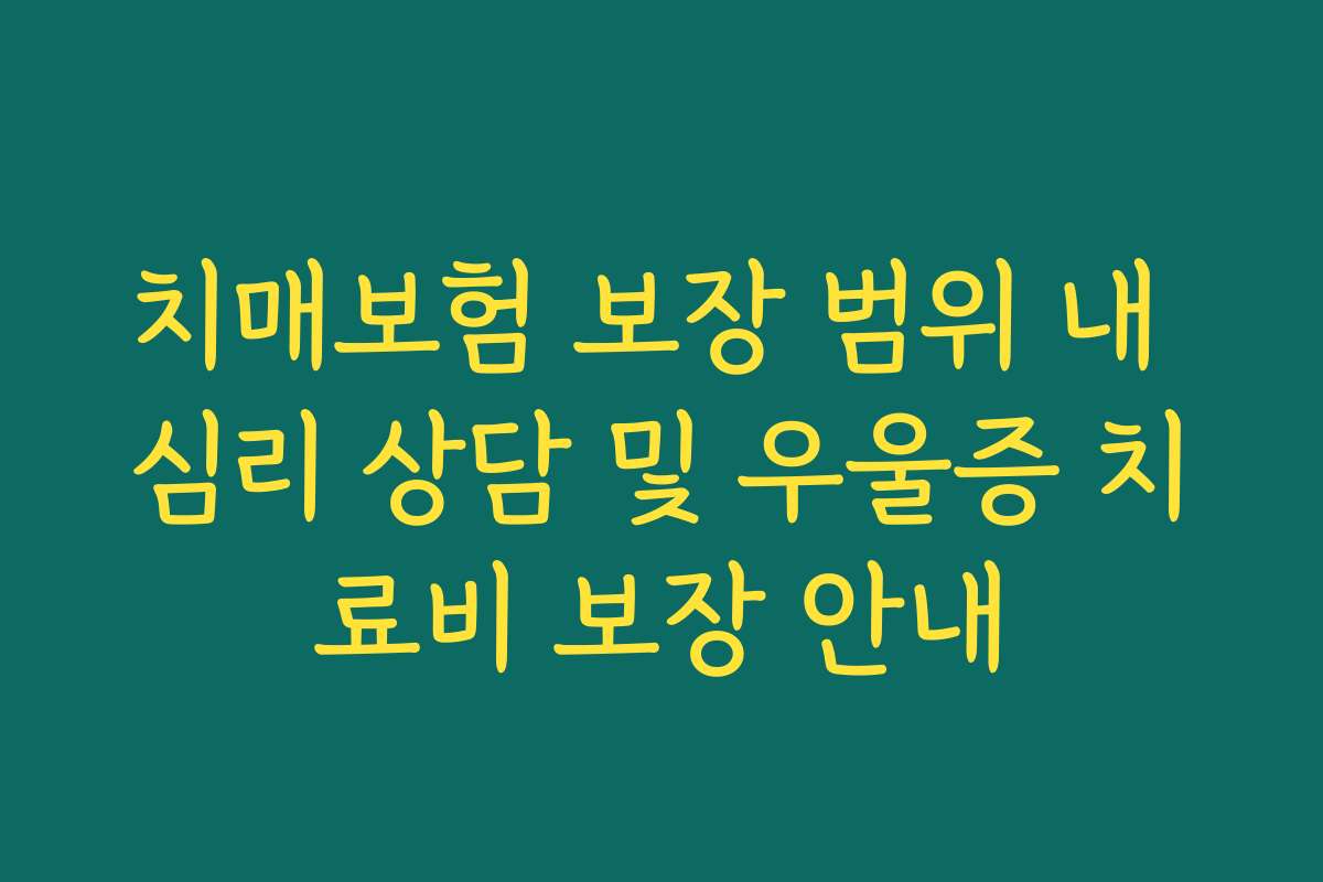 치매보험 보장 범위 내 심리 상담 및 우울증 치료비 보장 안내