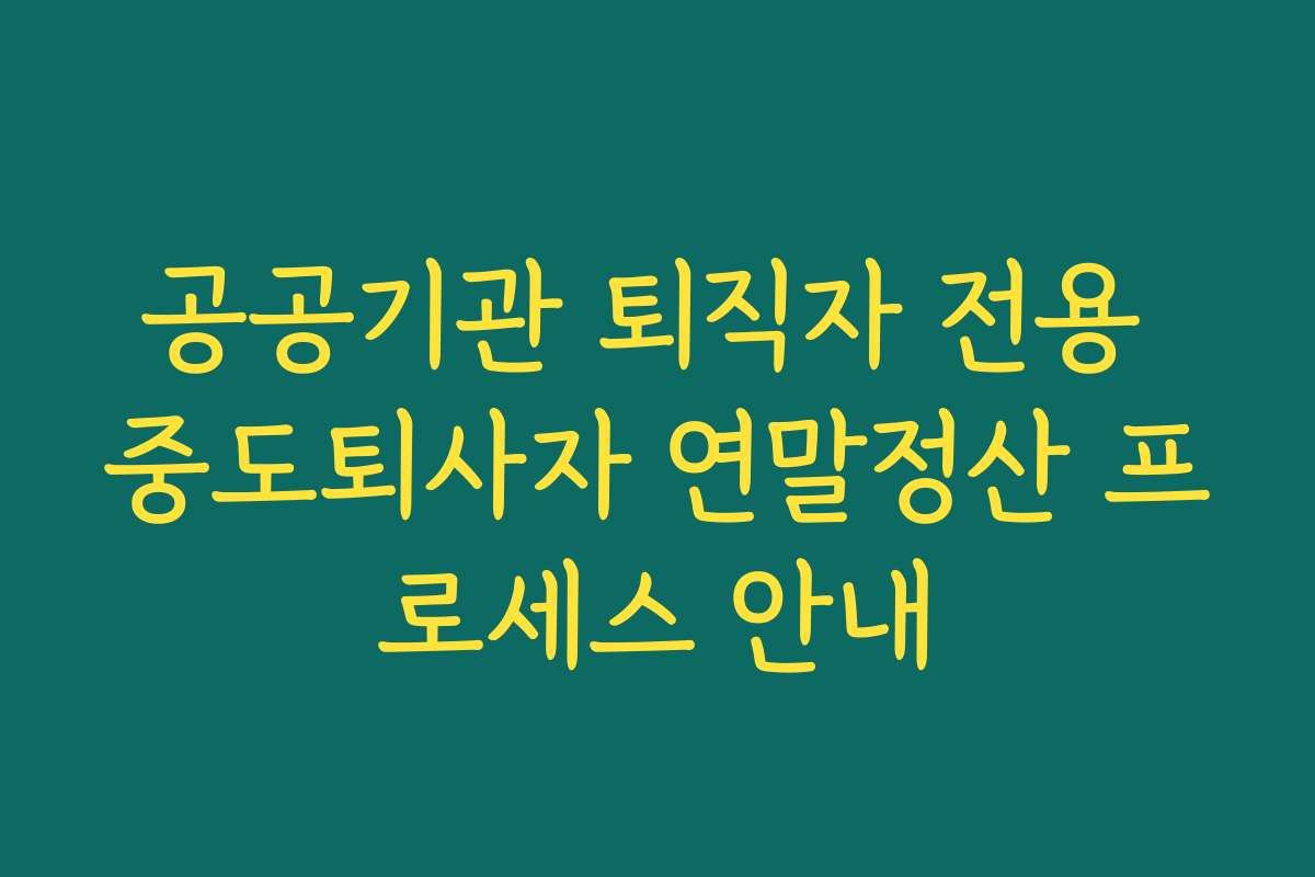 공공기관 퇴직자 전용 중도퇴사자 연말정산 프로세스 안내