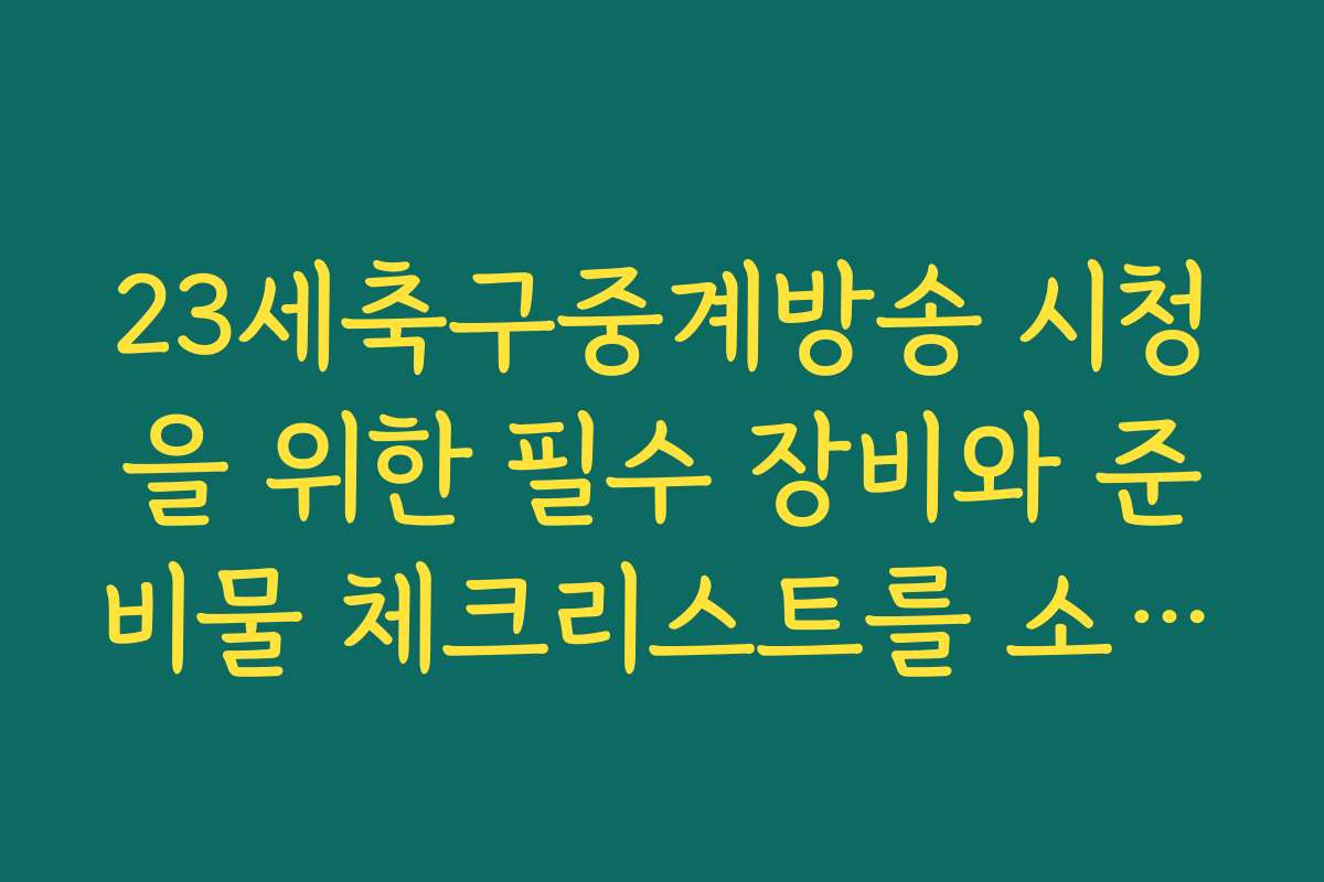 23세축구중계방송 시청을 위한 필수 장비와 준비물 체크리스트를 소개합니다