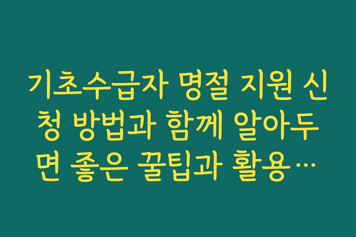 기초수급자 명절 지원 신청 방법과 함께 알아두면 좋은 꿀팁과 활용법을 소개합니다