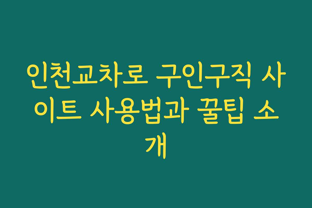 인천교차로 구인구직 사이트 사용법과 꿀팁 소개