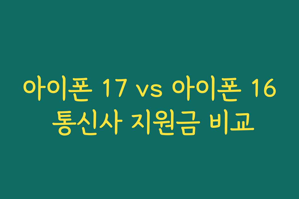 아이폰 17 vs 아이폰 16 통신사 지원금 비교