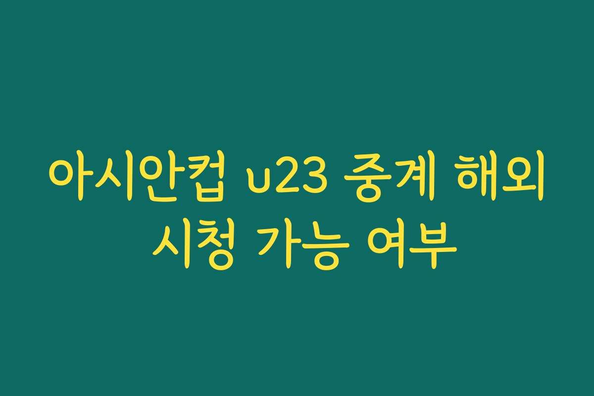 아시안컵 u23 중계 해외 시청 가능 여부