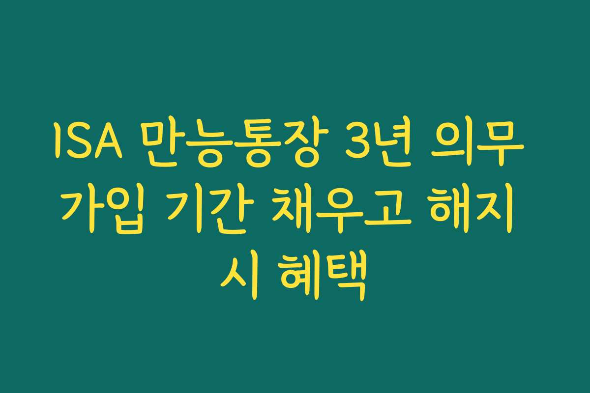 ISA 만능통장 3년 의무 가입 기간 채우고 해지 시 혜택