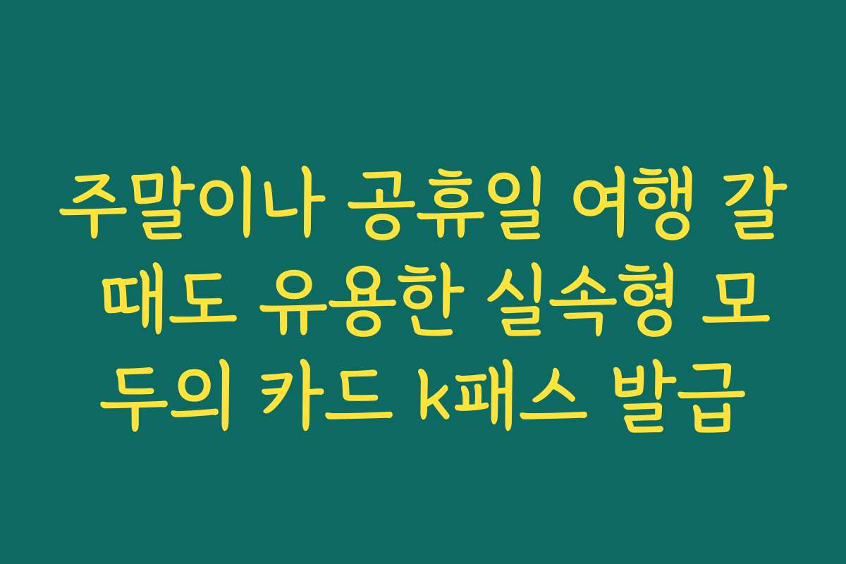 주말이나 공휴일 여행 갈 때도 유용한 실속형 모두의 카드 k패스 발급