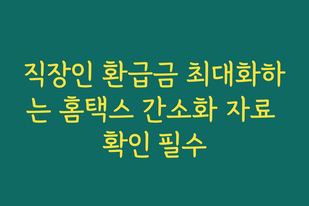 직장인 환급금 최대화하는 홈택스 간소화 자료 확인 필수