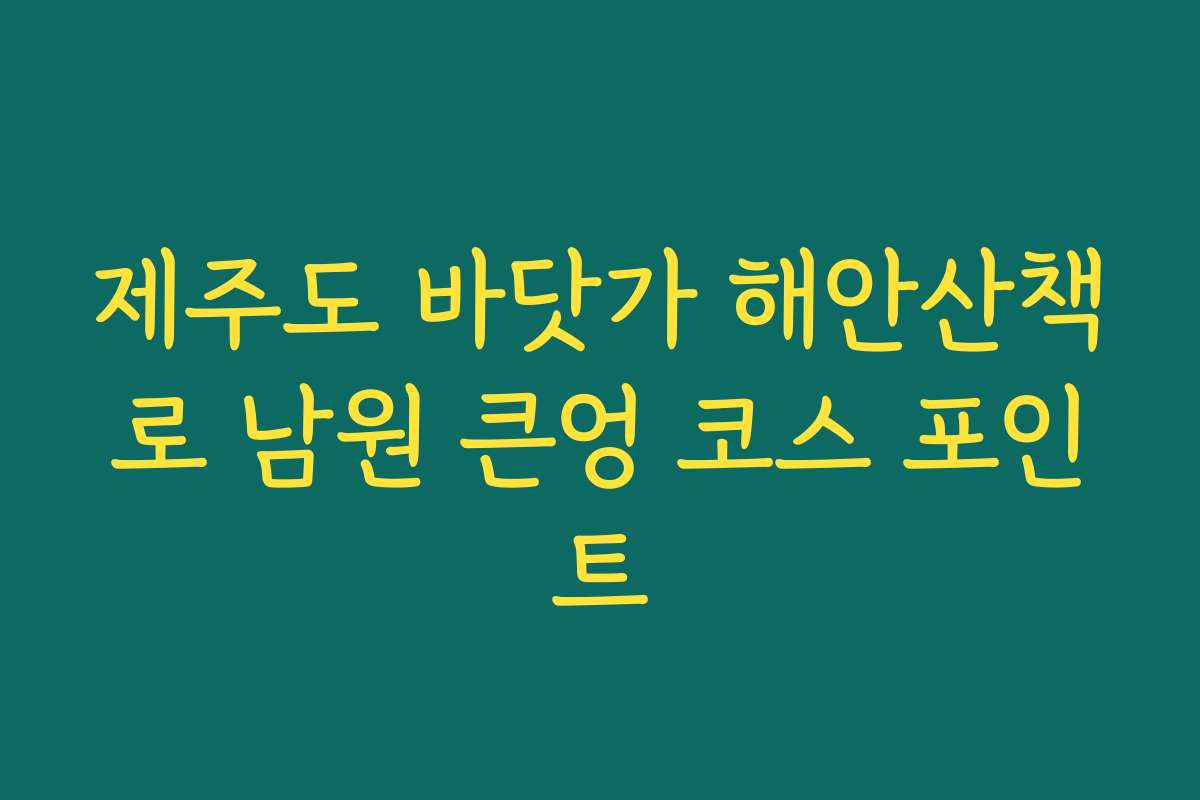 제주도 바닷가 해안산책로 남원 큰엉 코스 포인트