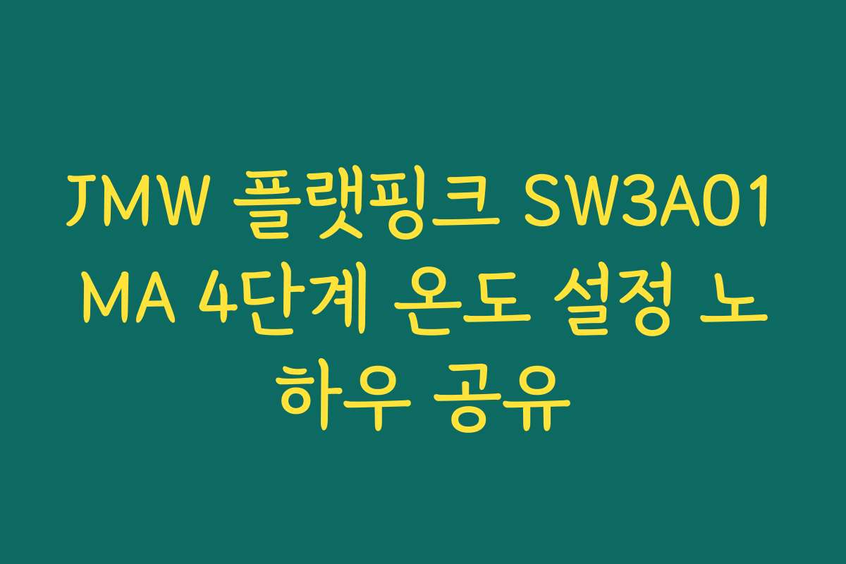JMW 플랫핑크 SW3A01MA 4단계 온도 설정 노하우 공유