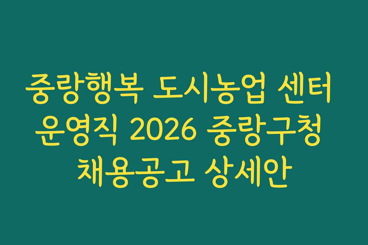 중랑행복 도시농업 센터 운영직 2026 중랑구청 채용공고 상세안
