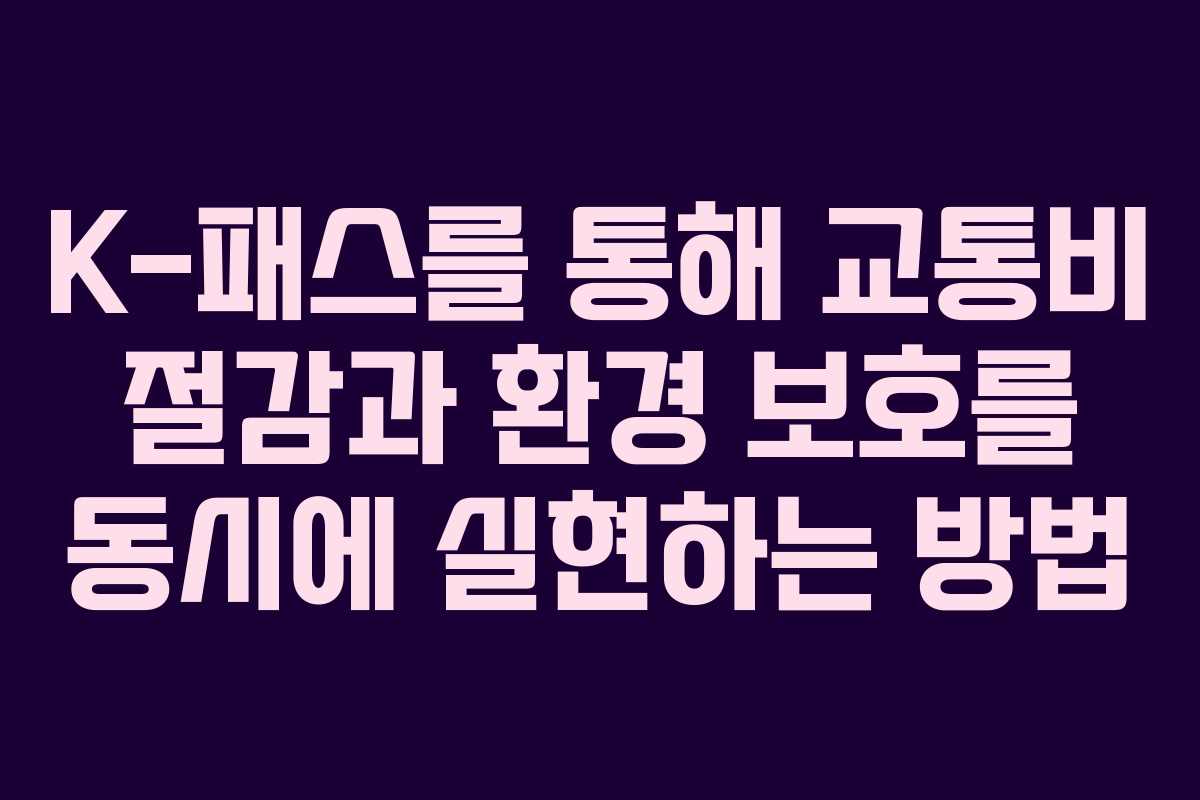 K-패스를 통해 교통비 절감과 환경 보호를 동시에 실현하는 방법
