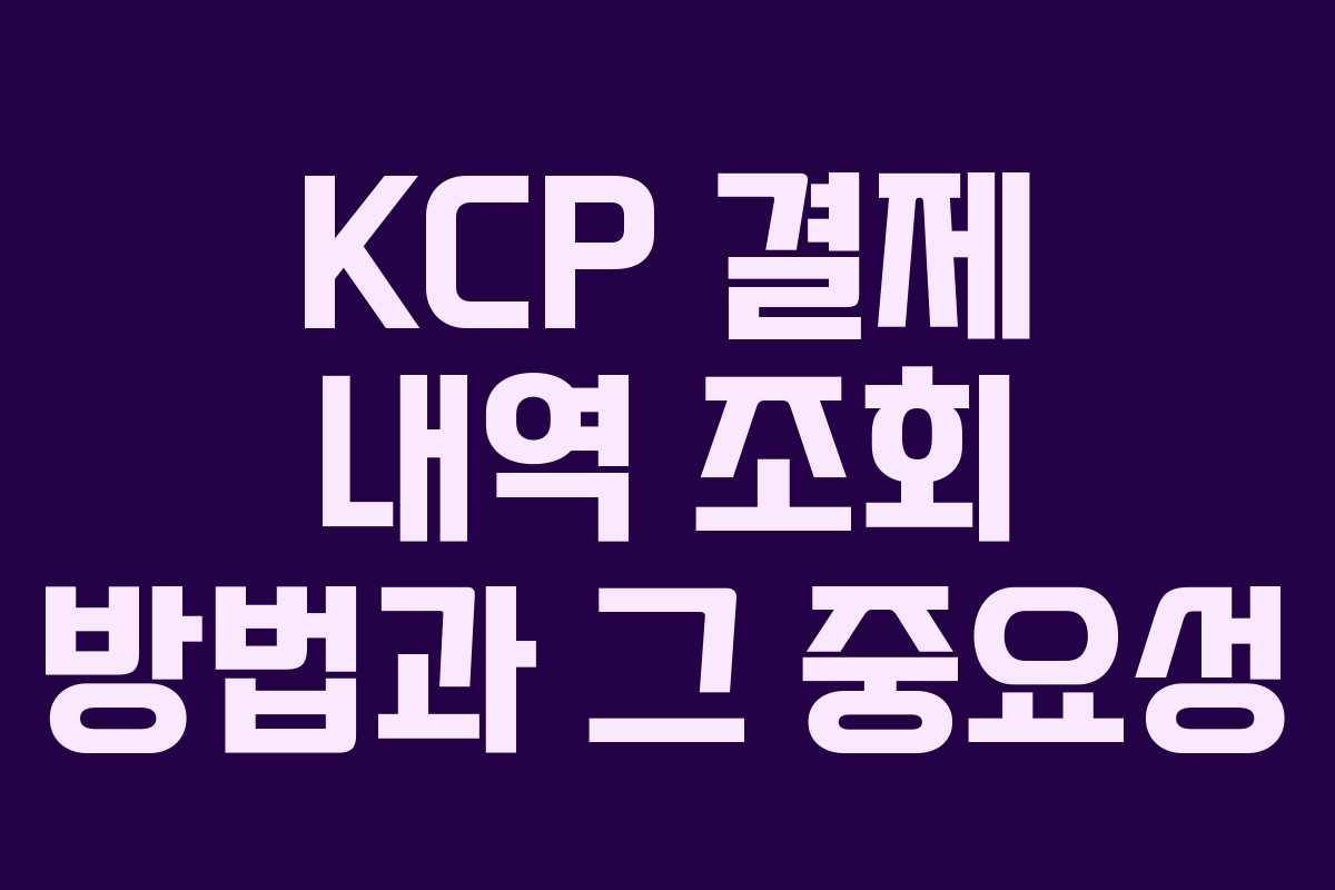 KCP 결제 내역 조회 방법과 그 중요성