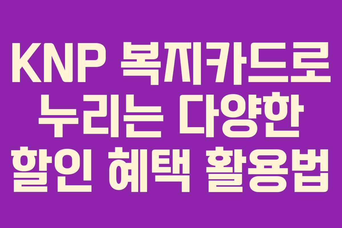 KNP 복지카드로 누리는 다양한 할인 혜택 활용법