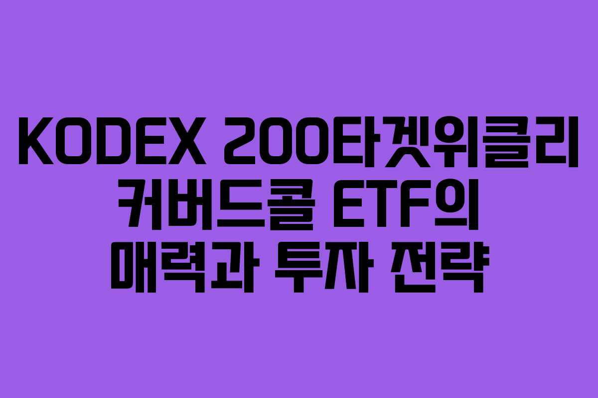 KODEX 200타겟위클리 커버드콜 ETF의 매력과 투자 전략
