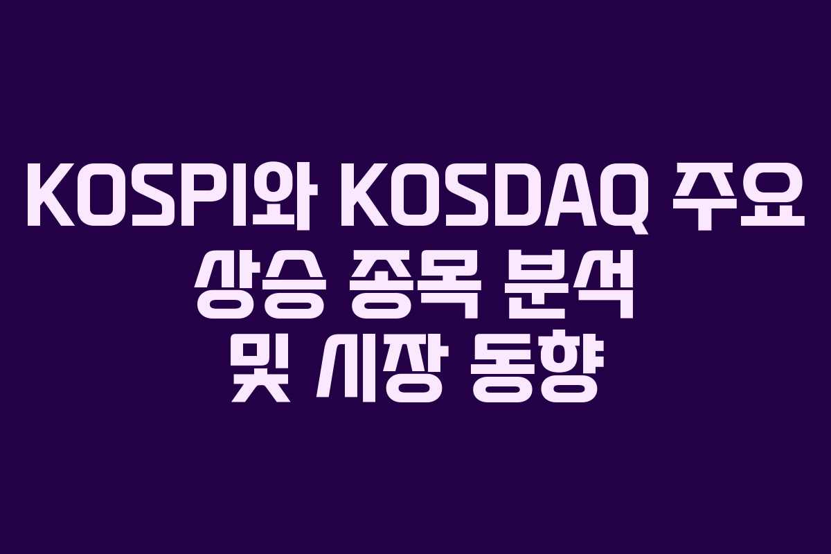 KOSPI와 KOSDAQ 주요 상승 종목 분석 및 시장 동향