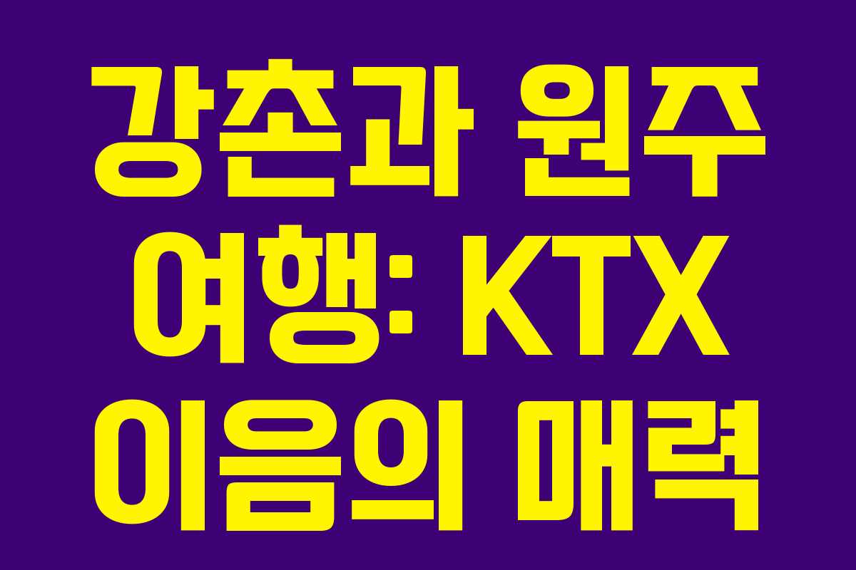 강촌과 원주 여행: KTX 이음의 매력
