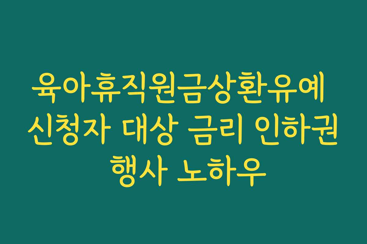 육아휴직원금상환유예 신청자 대상 금리 인하권 행사 노하우